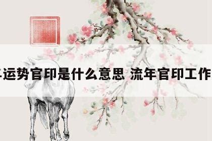 官印劫|流年运势官印是什么意思 流年官印工作变动